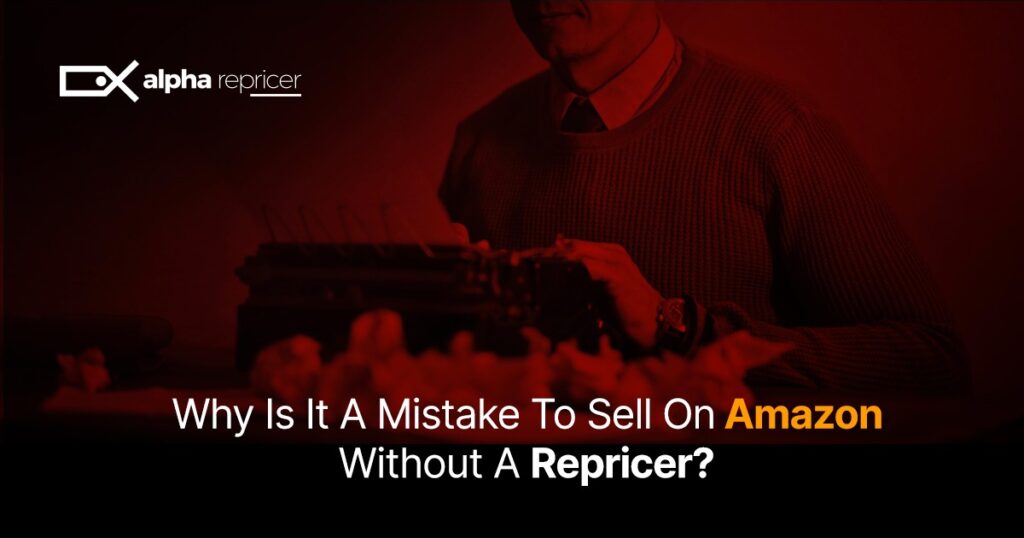 Expert Opinion from Alpha Repricer: Is It a Mistake to Sell on Amazon Without a Repricer?