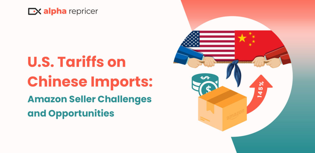 How New U.S. Tariffs on Chinese Imports Are Impacting Amazon Sellers: Challenges and Opportunities